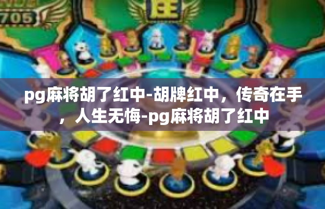 pg麻将胡了红中-胡牌红中，传奇在手，人生无悔-pg麻将胡了红中