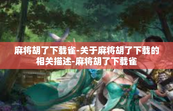麻将胡了下载雀-关于麻将胡了下载的相关描述-麻将胡了下载雀