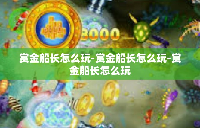 赏金船长怎么玩-赏金船长怎么玩-赏金船长怎么玩
