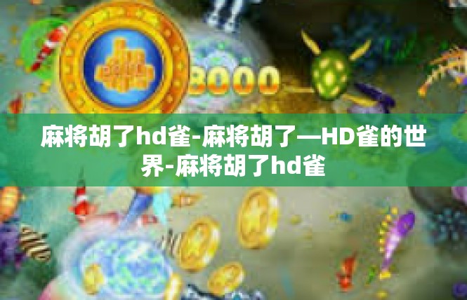 麻将胡了hd雀-麻将胡了—HD雀的世界-麻将胡了hd雀