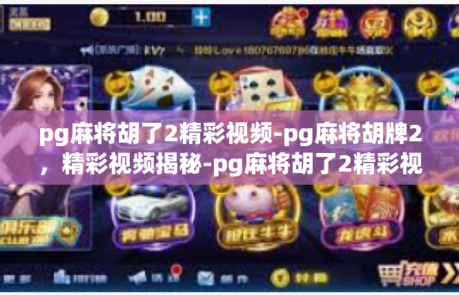 pg麻将胡了2精彩视频-pg麻将胡牌2，精彩视频揭秘-pg麻将胡了2精彩视频