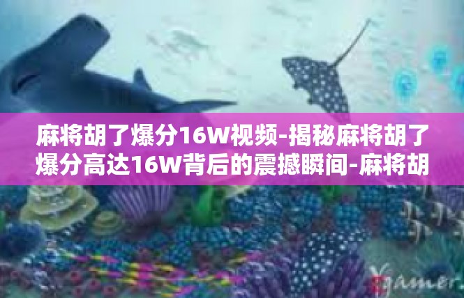 麻将胡了爆分16W视频-揭秘麻将胡了爆分高达16W背后的震撼瞬间-麻将胡了爆分16W视频