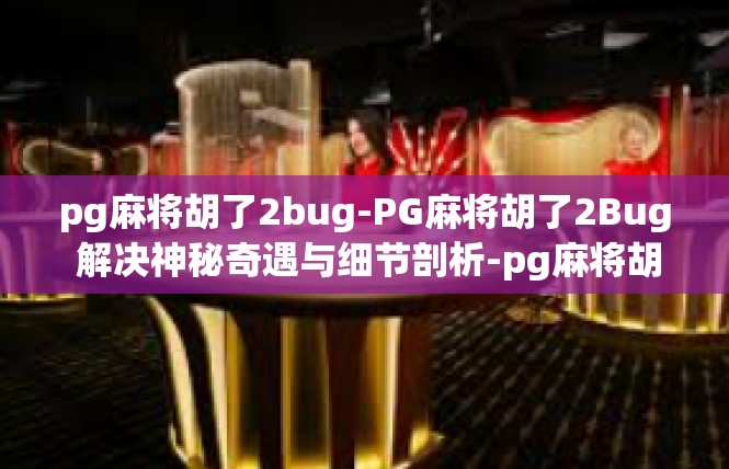 pg麻将胡了2bug-PG麻将胡了2Bug 解决神秘奇遇与细节剖析-pg麻将胡了2bug