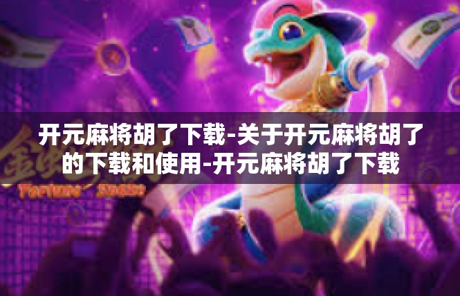 开元麻将胡了下载-关于开元麻将胡了的下载和使用-开元麻将胡了下载
