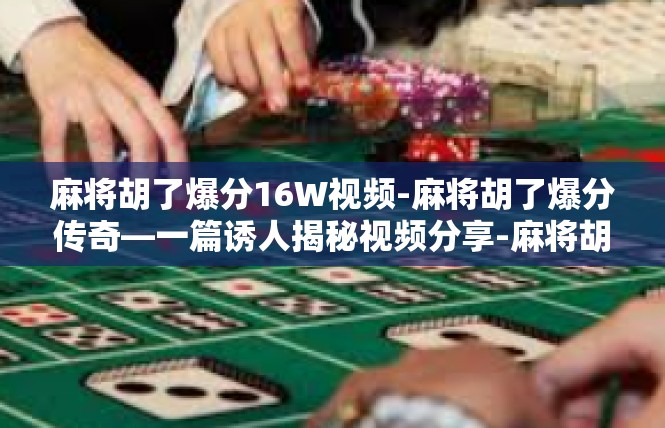 麻将胡了爆分16W视频-麻将胡了爆分传奇—一篇诱人揭秘视频分享-麻将胡了爆分16W视频