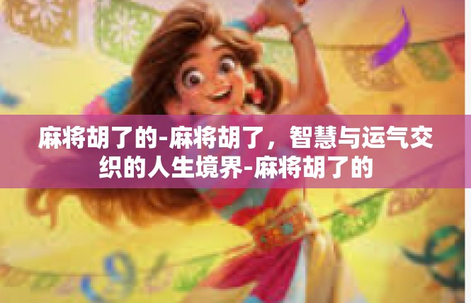 麻将胡了的-麻将胡了，智慧与运气交织的人生境界-麻将胡了的
