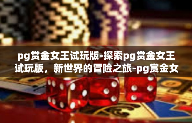 pg赏金女王试玩版-探索pg赏金女王试玩版，新世界的冒险之旅-pg赏金女王试玩版