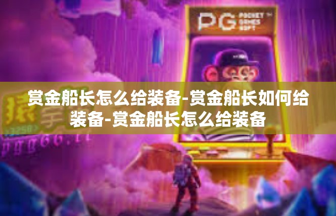 赏金船长怎么给装备-赏金船长如何给装备-赏金船长怎么给装备