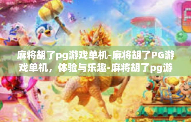 麻将胡了pg游戏单机-麻将胡了PG游戏单机，体验与乐趣-麻将胡了pg游戏单机