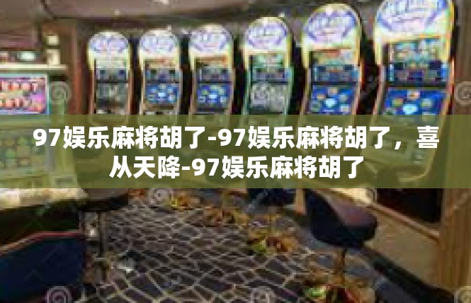 97娱乐麻将胡了-97娱乐麻将胡了，喜从天降-97娱乐麻将胡了