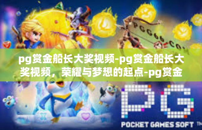 pg赏金船长大奖视频-pg赏金船长大奖视频，荣耀与梦想的起点-pg赏金船长大奖视频