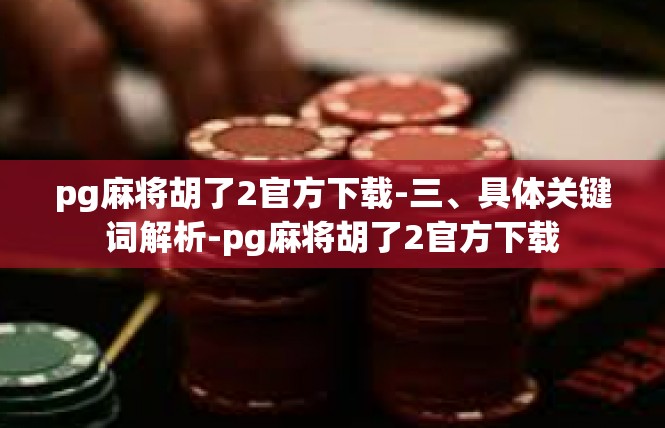 pg麻将胡了2官方下载-三、具体关键词解析-pg麻将胡了2官方下载