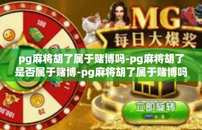 pg麻将胡了属于赌博吗-pg麻将胡了是否属于赌博-pg麻将胡了属于赌博吗