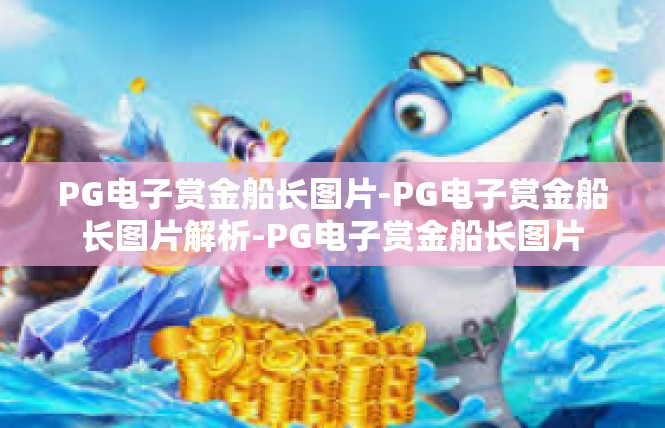 PG电子赏金船长图片-PG电子赏金船长图片解析-PG电子赏金船长图片