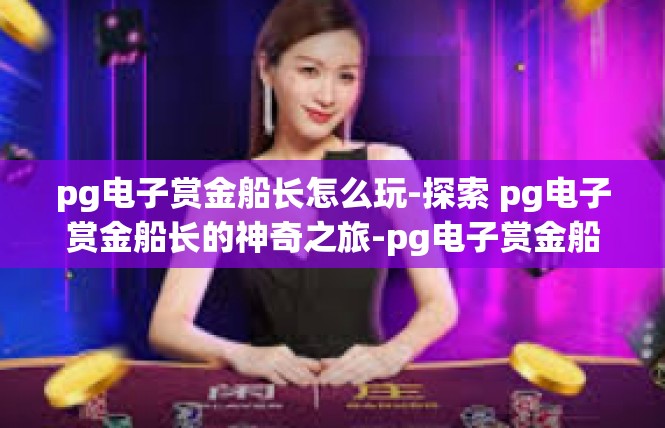 pg电子赏金船长怎么玩-探索 pg电子赏金船长的神奇之旅-pg电子赏金船长怎么玩