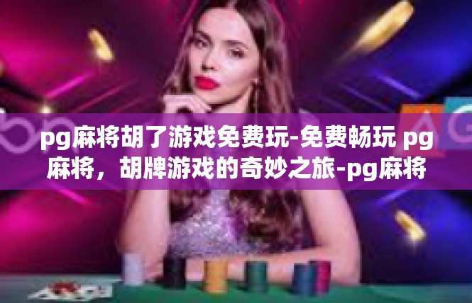 pg麻将胡了游戏免费玩-免费畅玩 pg麻将，胡牌游戏的奇妙之旅-pg麻将胡了游戏免费玩