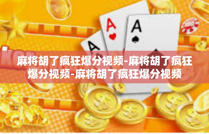 麻将胡了疯狂爆分视频-麻将胡了疯狂爆分视频-麻将胡了疯狂爆分视频