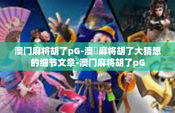 澳门麻将胡了pG-澳門麻将胡了大猜想的细节文章-澳门麻将胡了pG