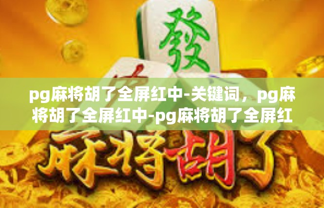 pg麻将胡了全屏红中-关键词，pg麻将胡了全屏红中-pg麻将胡了全屏红中