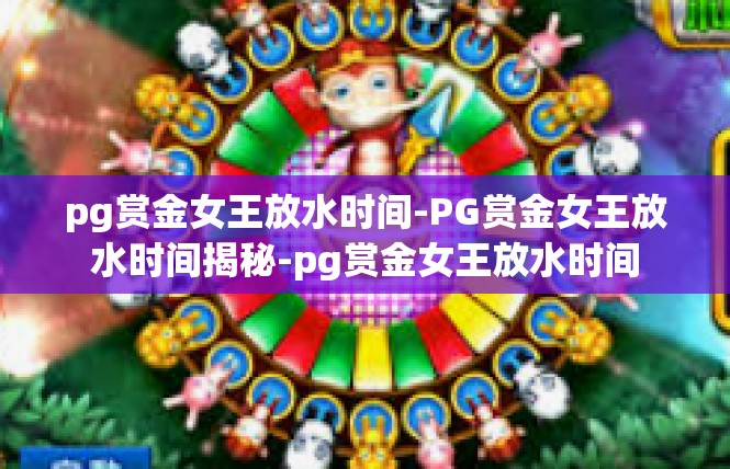 pg赏金女王放水时间-PG赏金女王放水时间揭秘-pg赏金女王放水时间