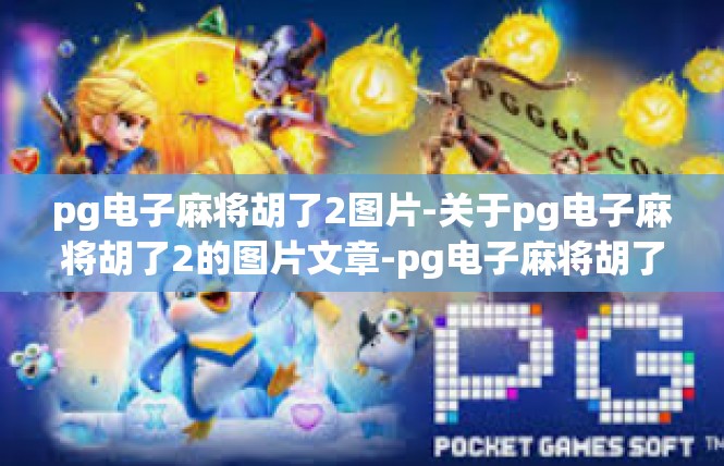 pg电子麻将胡了2图片-关于pg电子麻将胡了2的图片文章-pg电子麻将胡了2图片