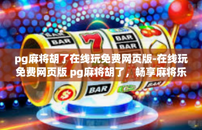 pg麻将胡了在线玩免费网页版-在线玩免费网页版 pg麻将胡了，畅享麻将乐趣-pg麻将胡了在线玩免费网页版