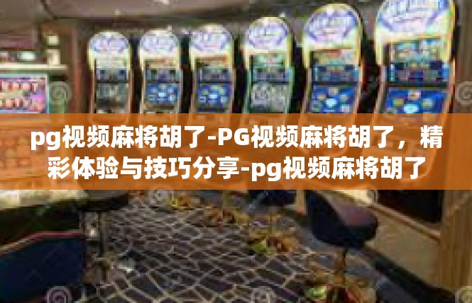 pg视频麻将胡了-PG视频麻将胡了，精彩体验与技巧分享-pg视频麻将胡了