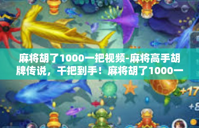 麻将胡了1000一把视频-麻将高手胡牌传说，千把到手！麻将胡了1000一把视频