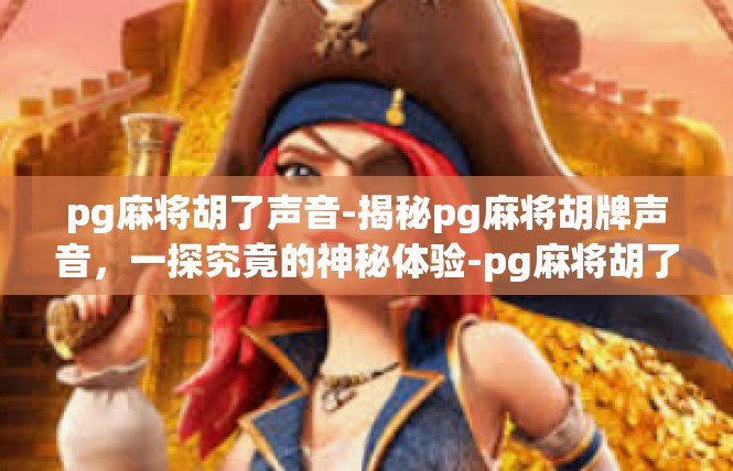 pg麻将胡了声音-揭秘pg麻将胡牌声音，一探究竟的神秘体验-pg麻将胡了声音