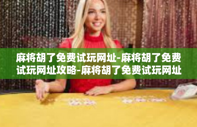 麻将胡了免费试玩网址-麻将胡了免费试玩网址攻略-麻将胡了免费试玩网址