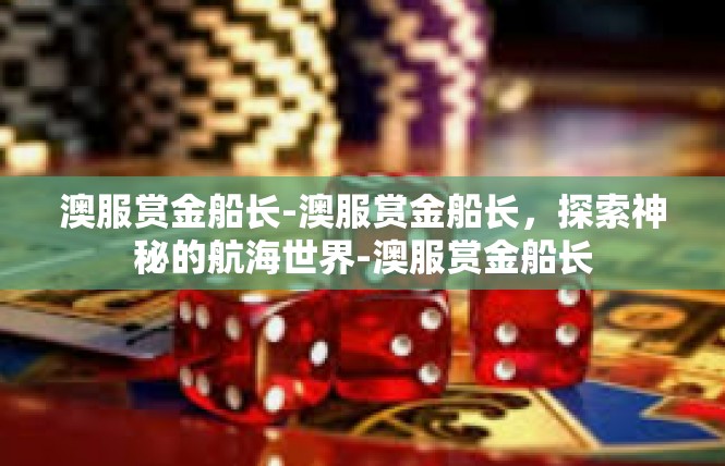澳服赏金船长-澳服赏金船长，探索神秘的航海世界-澳服赏金船长