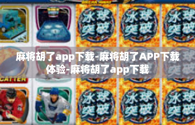 麻将胡了app下载-麻将胡了APP下载体验-麻将胡了app下载