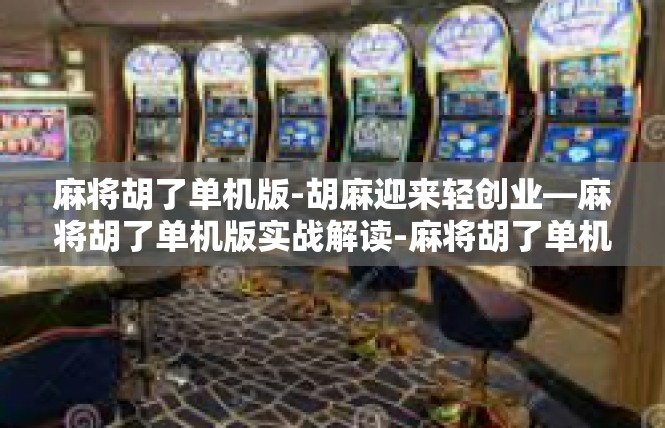 麻将胡了单机版-胡麻迎来轻创业—麻将胡了单机版实战解读-麻将胡了单机版