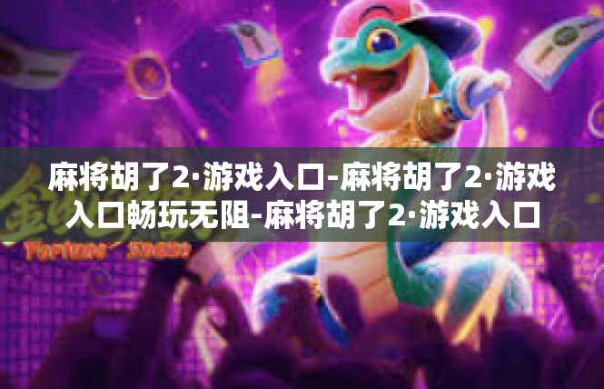 麻将胡了2·游戏入口-麻将胡了2·游戏入口畅玩无阻-麻将胡了2·游戏入口