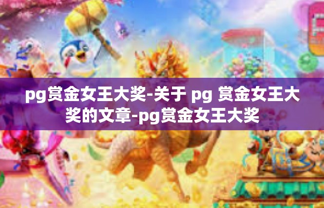pg赏金女王大奖-关于 pg 赏金女王大奖的文章-pg赏金女王大奖