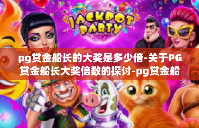pg赏金船长的大奖是多少倍-关于PG赏金船长大奖倍数的探讨-pg赏金船长的大奖是多少倍