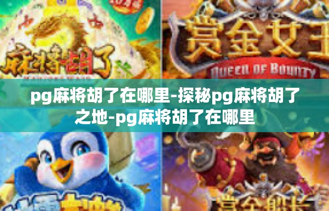 pg麻将胡了在哪里-探秘pg麻将胡了之地-pg麻将胡了在哪里