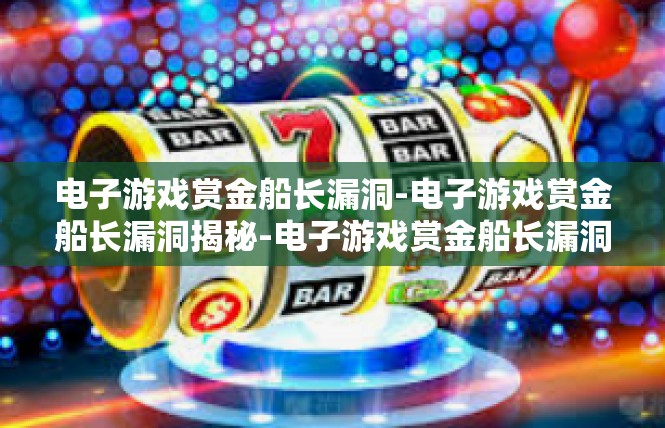 电子游戏赏金船长漏洞-电子游戏赏金船长漏洞揭秘-电子游戏赏金船长漏洞