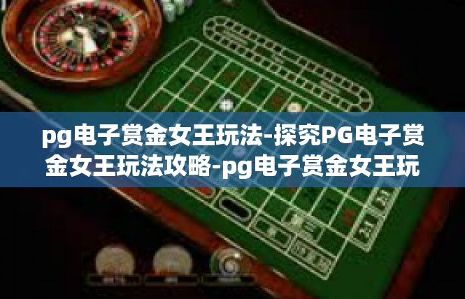 pg电子赏金女王玩法-探究PG电子赏金女王玩法攻略-pg电子赏金女王玩法