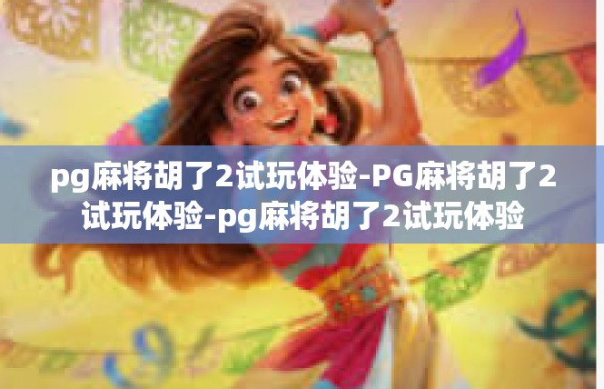 pg麻将胡了2试玩体验-PG麻将胡了2试玩体验-pg麻将胡了2试玩体验
