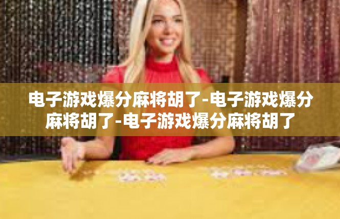 电子游戏爆分麻将胡了-电子游戏爆分麻将胡了-电子游戏爆分麻将胡了
