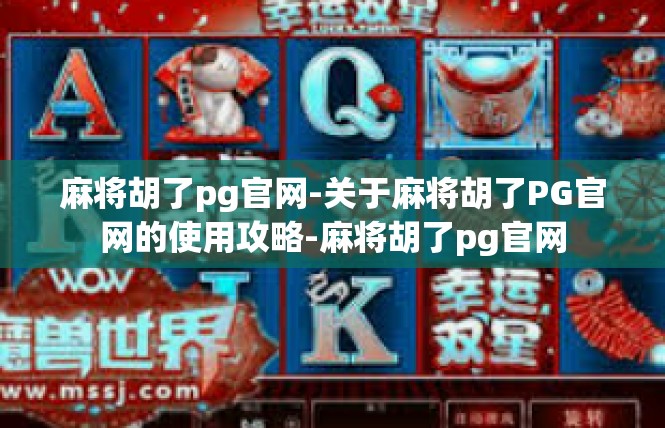 麻将胡了pg官网-关于麻将胡了PG官网的使用攻略-麻将胡了pg官网