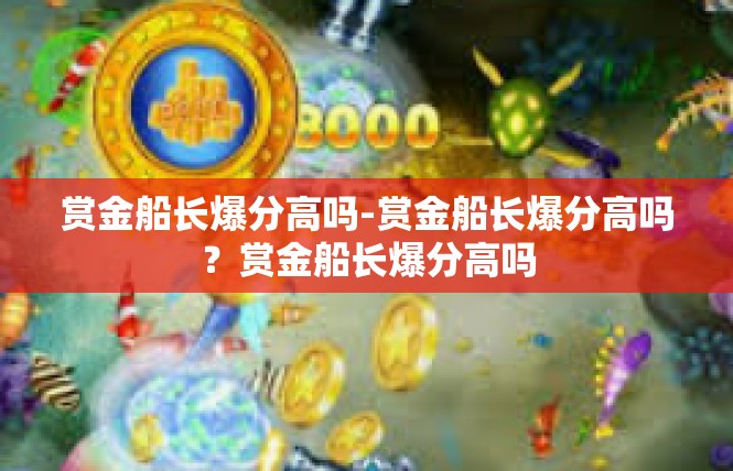 赏金船长爆分高吗-赏金船长爆分高吗？赏金船长爆分高吗