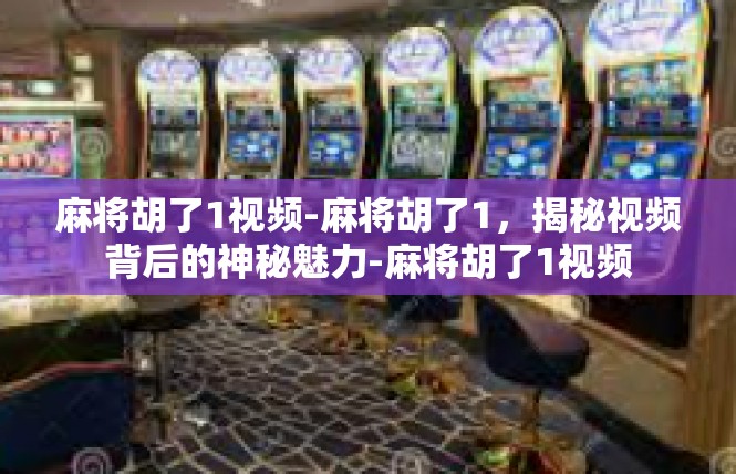 麻将胡了1视频-麻将胡了1，揭秘视频背后的神秘魅力-麻将胡了1视频