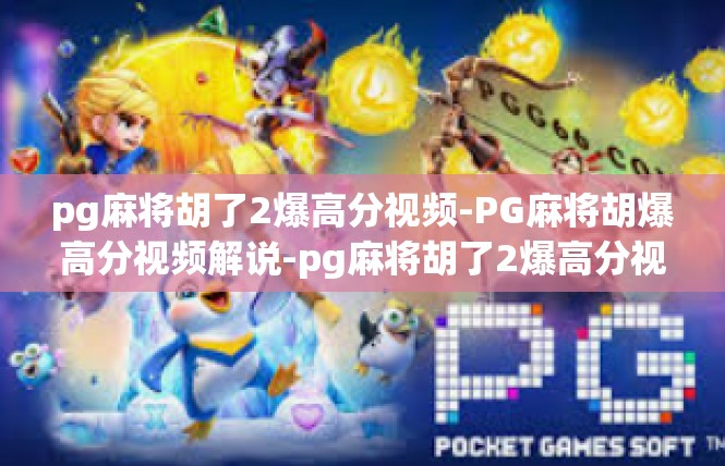pg麻将胡了2爆高分视频-PG麻将胡爆高分视频解说-pg麻将胡了2爆高分视频