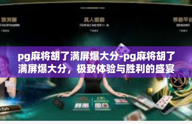 pg麻将胡了满屏爆大分-pg麻将胡了满屏爆大分，极致体验与胜利的盛宴-pg麻将胡了满屏爆大分