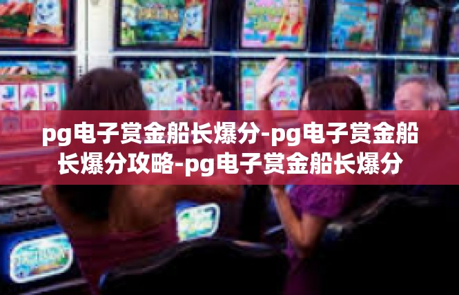 pg电子赏金船长爆分-pg电子赏金船长爆分攻略-pg电子赏金船长爆分