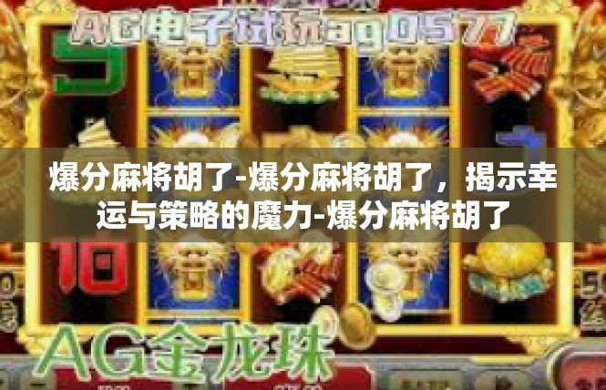 爆分麻将胡了-爆分麻将胡了，揭示幸运与策略的魔力-爆分麻将胡了