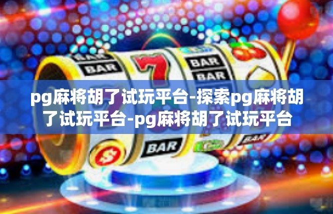 pg麻将胡了试玩平台-探索pg麻将胡了试玩平台-pg麻将胡了试玩平台