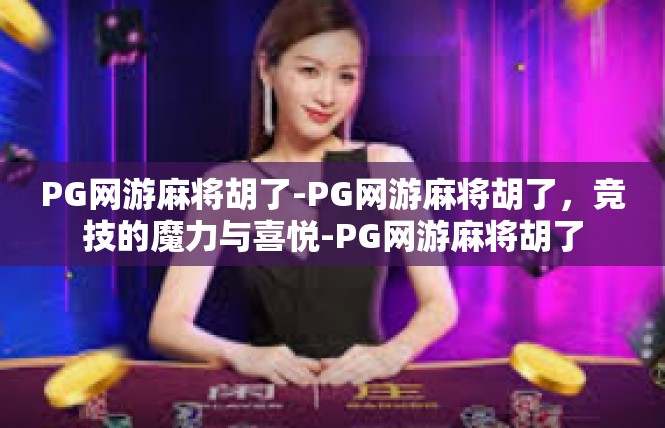 PG网游麻将胡了-PG网游麻将胡了，竞技的魔力与喜悦-PG网游麻将胡了